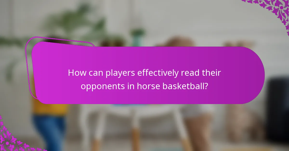 How can players effectively read their opponents in horse basketball?