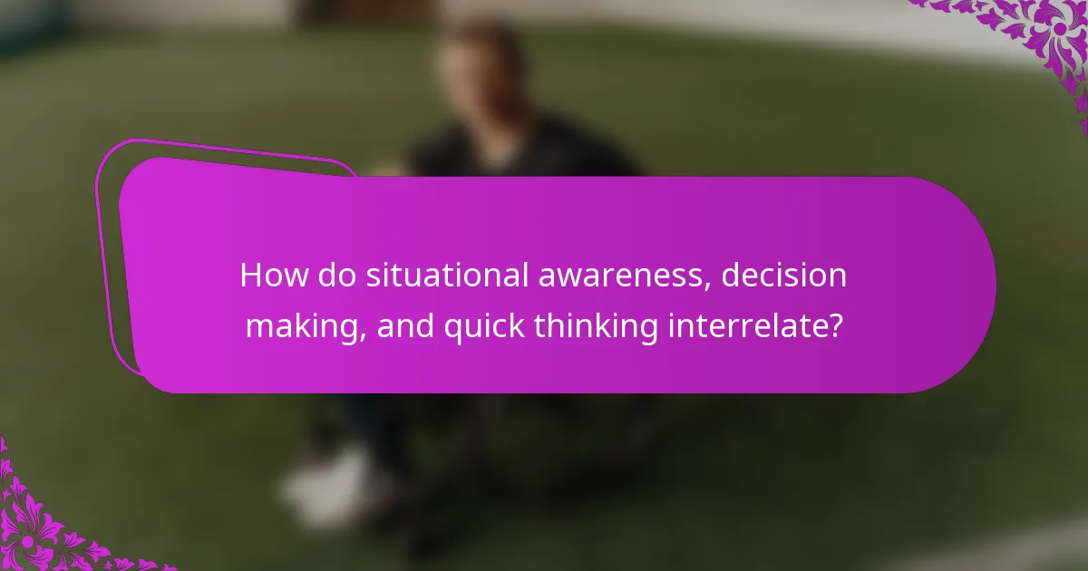 How do situational awareness, decision making, and quick thinking interrelate?
