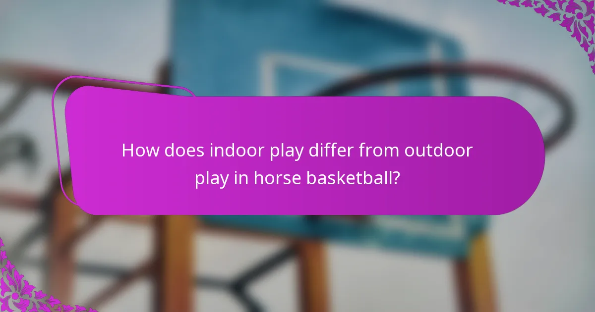 How does indoor play differ from outdoor play in horse basketball?