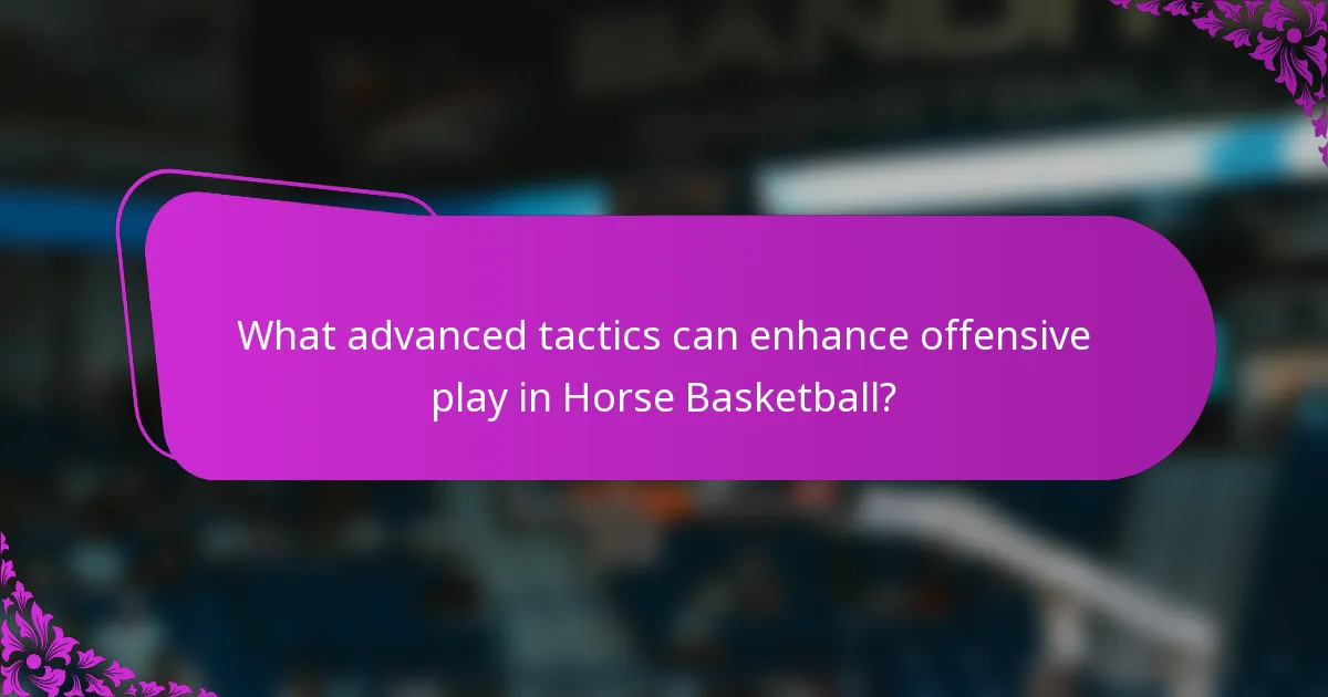 What advanced tactics can enhance offensive play in Horse Basketball?