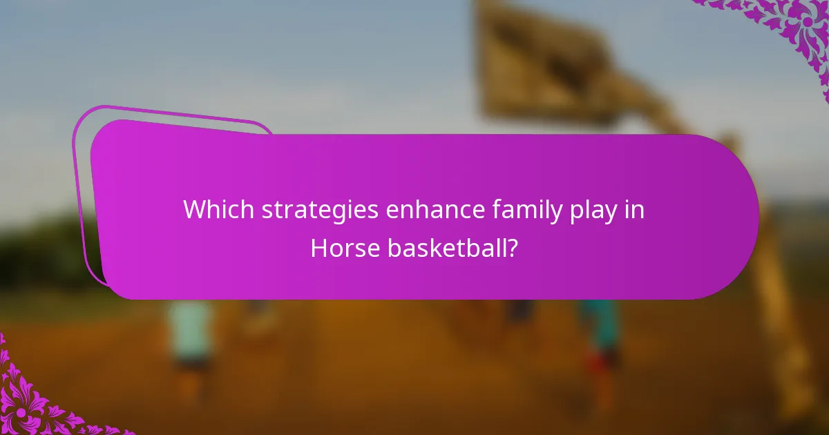 Which strategies enhance family play in Horse basketball?