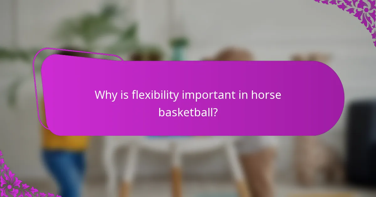 Why is flexibility important in horse basketball?